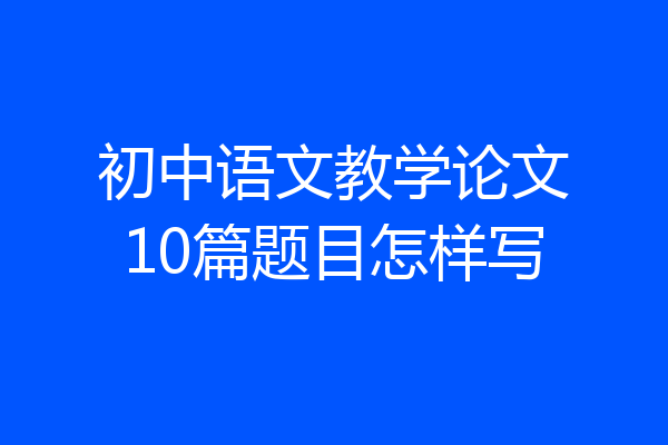 初中语文教学论文10篇题目怎样写