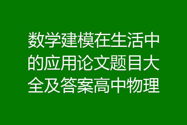 数学建模在生活中的应用论文题目大全及答案高中物理
