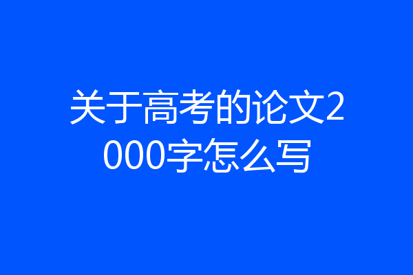 关于高考的论文2000字怎么写