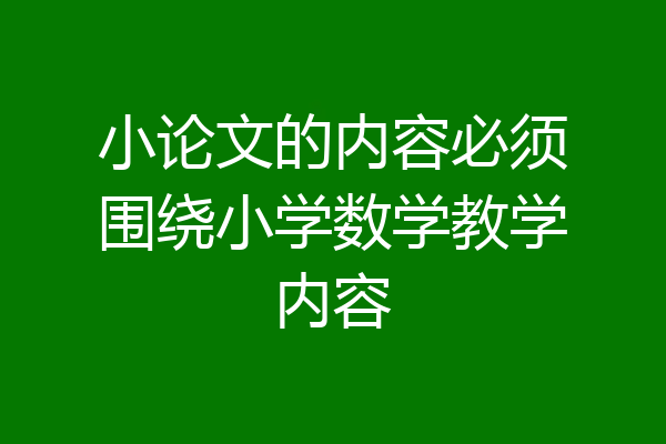 小论文的内容必须围绕小学数学教学内容