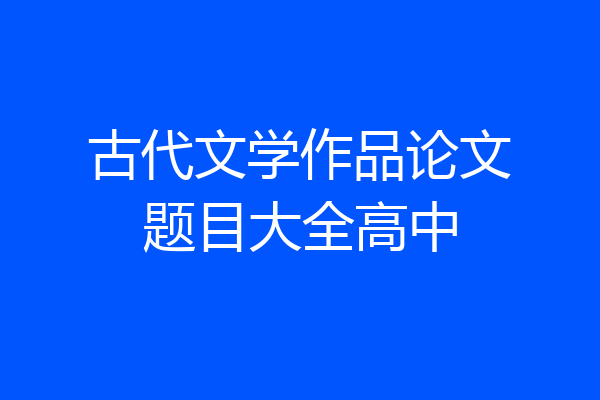 古代文学作品论文题目大全高中