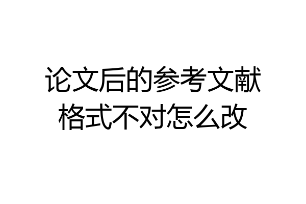 论文后的参考文献格式不对怎么改