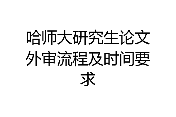 哈师大研究生论文外审流程及时间要求