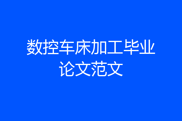 数控车床加工毕业论文范文