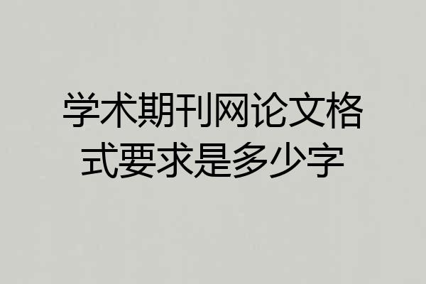 学术期刊网论文格式要求是多少字
