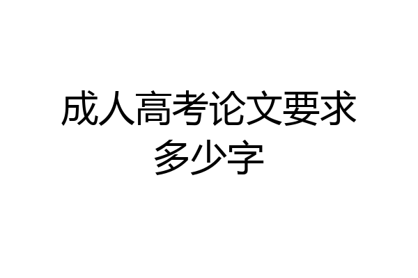 成人高考论文要求多少字