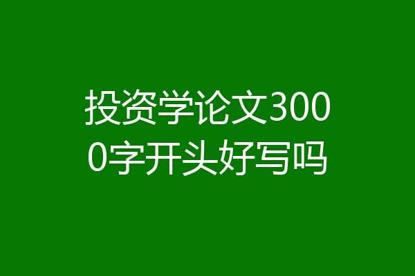 投资学论文3000字开头好写吗
