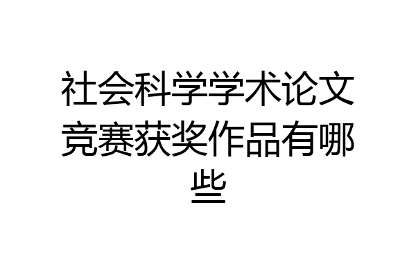 社会科学学术论文竞赛获奖作品有哪些