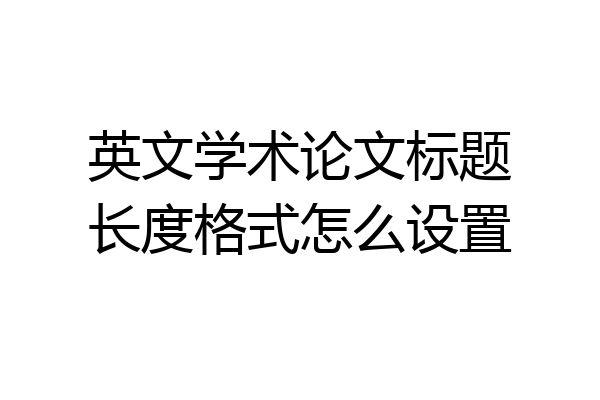 英文学术论文标题长度格式怎么设置