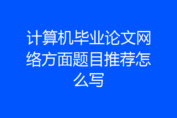 计算机毕业论文网络方面题目推荐怎么写