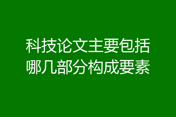 科技论文主要包括哪几部分构成要素