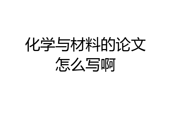 化学与材料的论文怎么写啊