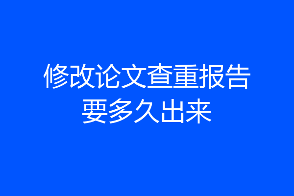 修改论文查重报告要多久出来