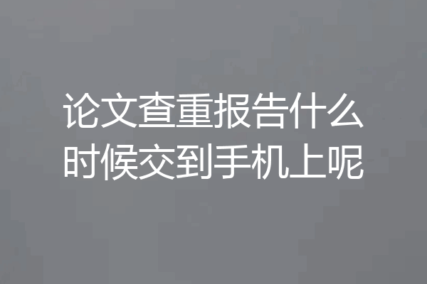 论文查重报告什么时候交到手机上呢