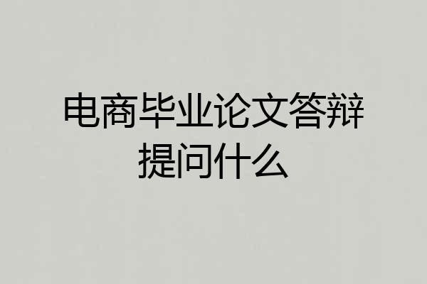 电商毕业论文答辩提问什么