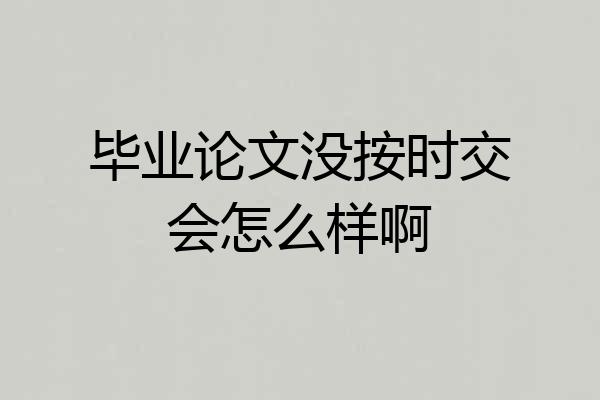 毕业论文没按时交会怎么样啊