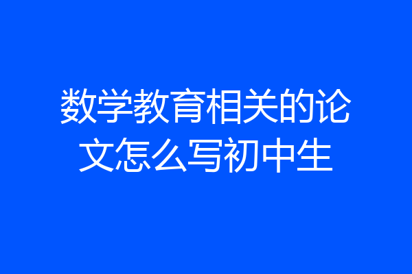 数学教育相关的论文怎么写初中生