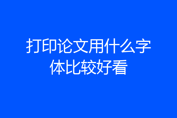 打印论文用什么字体比较好看