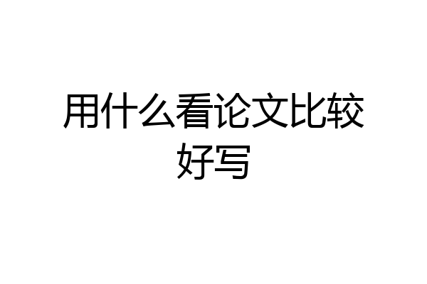 用什么看论文比较好写
