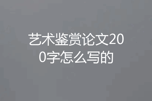 艺术鉴赏论文200字怎么写的