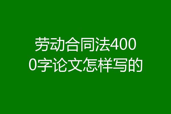 劳动合同法4000字论文怎样写的