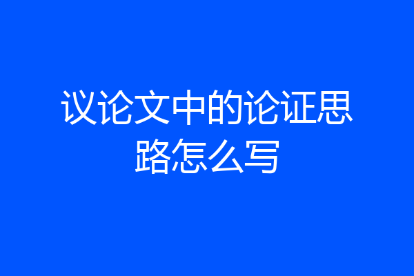 议论文中的论证思路怎么写