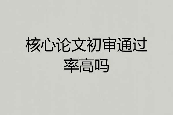 核心论文初审通过率高吗
