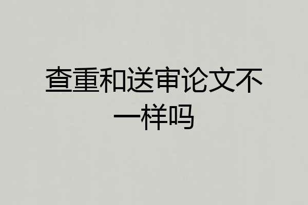 查重和送审论文不一样吗