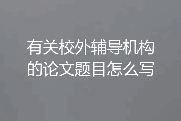 有关校外辅导机构的论文题目怎么写