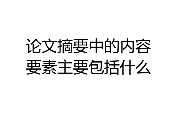 论文摘要中的内容要素主要包括什么
