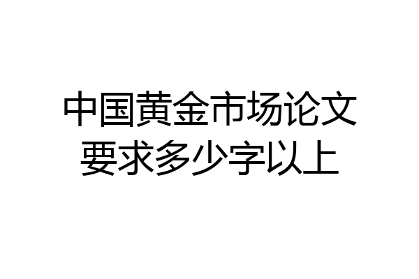 中国黄金市场论文要求多少字以上