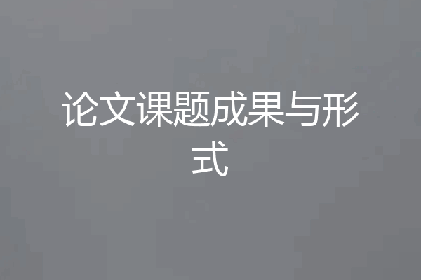 论文课题成果与形式