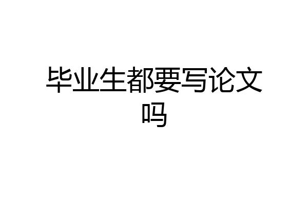 毕业生都要写论文吗