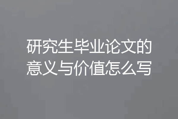 研究生毕业论文的意义与价值怎么写