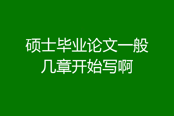 硕士毕业论文一般几章开始写啊