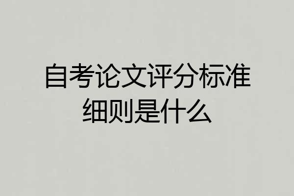 自考论文评分标准细则是什么
