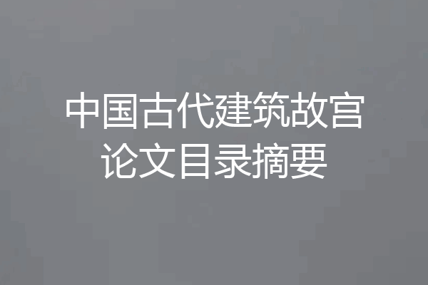 中国古代建筑故宫论文目录摘要