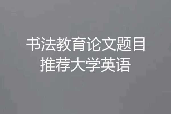 书法教育论文题目推荐大学英语