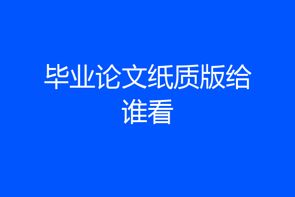 毕业论文纸质版给谁看