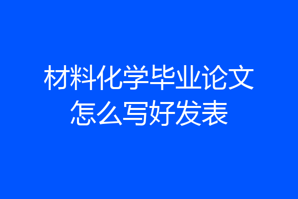 材料化学毕业论文怎么写好发表