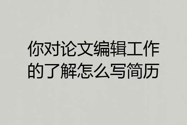 你对论文编辑工作的了解怎么写简历