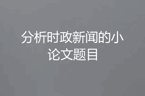 分析时政新闻的小论文题目