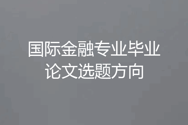 国际金融专业毕业论文选题方向