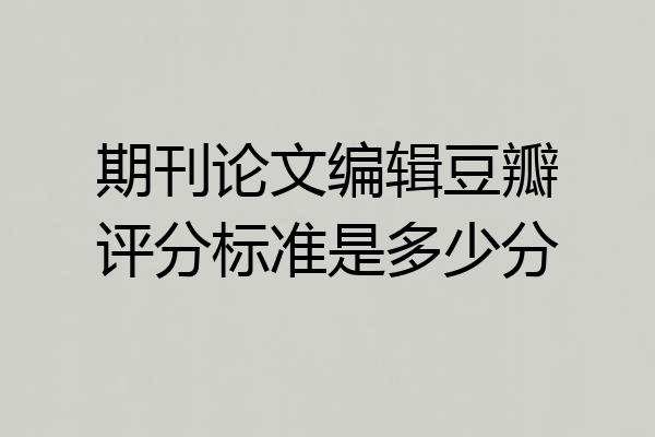 期刊论文编辑豆瓣评分标准是多少分