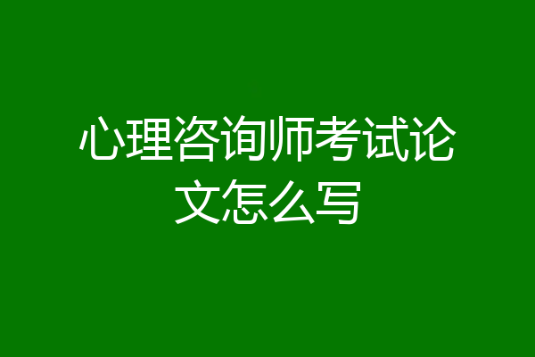 心理咨询师考试论文怎么写