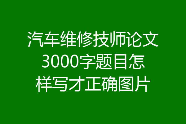 汽车维修技师论文3000字题目怎样写才正确图片