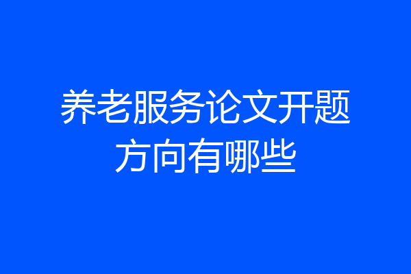 养老服务论文开题方向有哪些