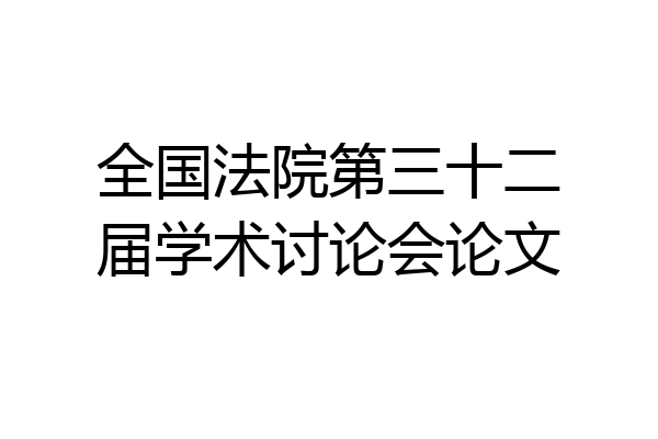 全国法院第三十二届学术讨论会论文