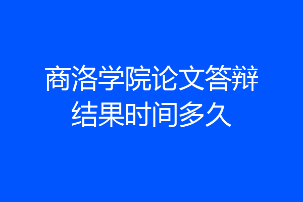 商洛学院论文答辩结果时间多久