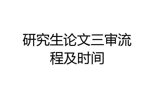 研究生论文三审流程及时间